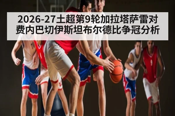 2026-27土超第9轮加拉塔萨雷对费内巴切伊斯坦布尔德比争冠分析 | pptv